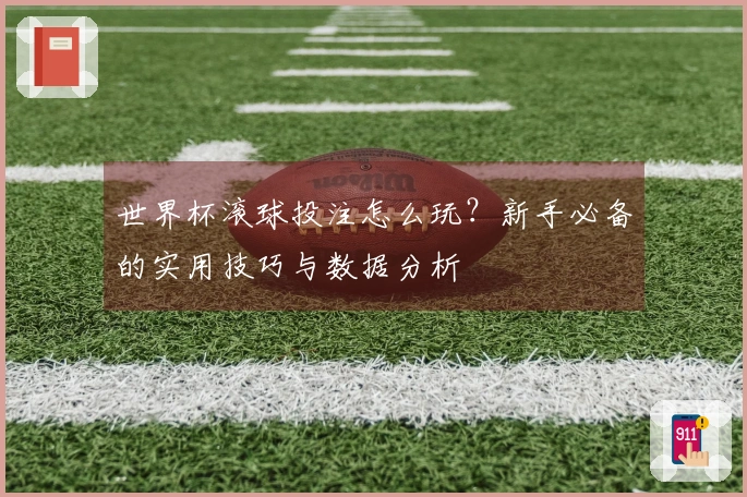世界杯滚球投注怎么玩？新手必备的实用技巧与数据分析